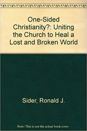 One-Sided Christianity?: Uniting the Church to Heal a Lost and Broken World by Ronald J. Sider