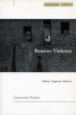 Routine Violence: Nations, Fragments, Histories by Gyanendra Pandey