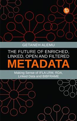 The Future of Enriched, Linked, Open and Filtered Metadata: Making Sense of IFLA LRM, RDA, Linked Data and BIBFRAME by Getaneh Alemu