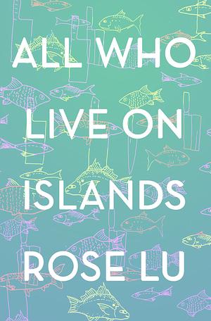 All Who Live On Islands by Rose Lu