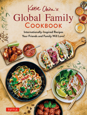Katie Chin's Global Family Cookbook: Internationally-Inspired Recipes Your Friends and Family Will Love! by Katie Chin