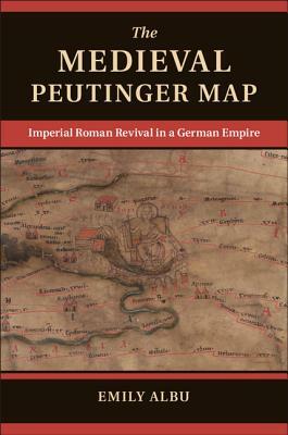 The Medieval Peutinger Map: Imperial Roman Revival in a German Empire by Emily Albu