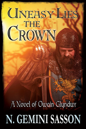 Uneasy Lies the Crown, A Novel of Owain Glyndwr by N. Gemini Sasson