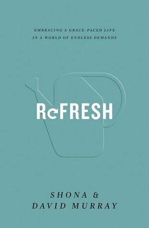 Refresh: Embracing a Grace-Paced Life in a World of Endless Demands by David P. Murray, Shona Murray