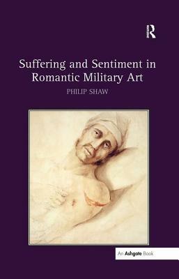 Suffering and Sentiment in Romantic Military Art by Philip Shaw