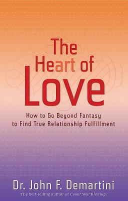 The Heart of Love: How to Go Beyond Fantasy to Find True Relationship Fulfillment by John F. Demartini