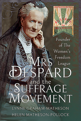 Mrs Despard and the Suffrage Movement: Founder of the Women's Freedom League by Lynne Graham-Matheson, Helen Matheson-Pollock