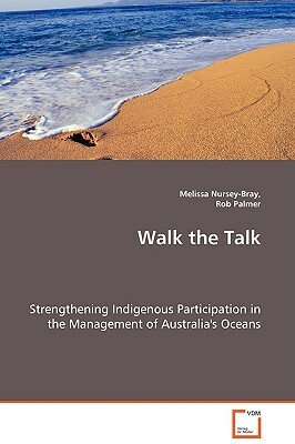 Walk the Talk - Strengthening Indigenous Participation in the Management of Australia's Oceans by Rob Palmer, Melissa Nursey-Bray