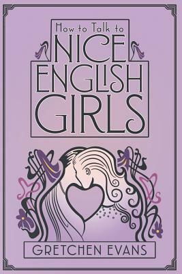 How to Talk to Nice English Girls by Gretchen Evans