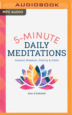 5 Minute Daily Meditations: Instant Wisdom, Clarity & Calm by Sah D'Simone