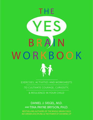 Yes Brain Workbook: Exercises, Activities and Worksheets to Cultivate Courage, Curiosity & Resilience in Your Child by Tina Payne Bryson, Daniel J. Siegel