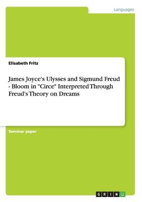 James Joyce's Ulysses and Sigmund Freud - Bloom in Circe Interpreted Through Freud's Theory on Dreams by Elisabeth Fritz