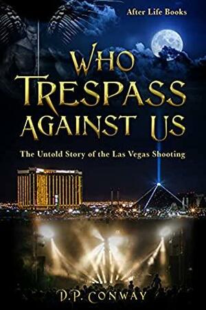 Who Trespass Against Us: The Untold Story of the Las Vegas Shooting by D.P. Conway