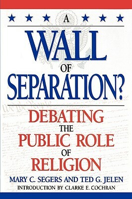 A Wall of Separation?: Debating the Public Role of Religion by Mary Segers, Clarke E. Cochran, Ted G. Jelen