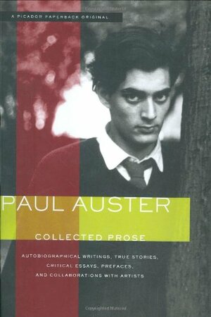 Collected Prose: Autobiographical Writings, True Stories, Critical Essays, Prefaces, and Collaborations with Artists by Paul Auster