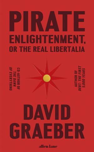 Pirate Enlightenment: Buccaneers, Women Traders and Mock Kingdoms in Eighteenth Century Madagascar by David Graeber