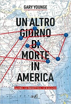 Un altro giorno di morte in America. 24 ore, 10 proiettili, 10 ragazzi by Gary Younge