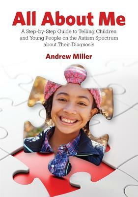 All about Me: A Step-By-Step Guide to Telling Children and Young People on the Autism Spectrum about Their Diagnosis by Andrew Miller