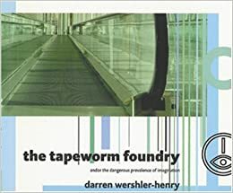 The Tapeworm Foundry: And or the Dangerous Prevalence of Imagination by Darren Wershler-Henry