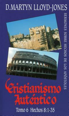 Cristianismo Autntico, Tomo 6 Hechos 8:1-35 Sermones Sobre Hechos de Los Apstles: Acts 8:1-35 by D. Martyn Lloyd-Jones