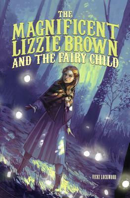 The Magnificent Lizzie Brown and the Fairy Child by Vicki Lockwood