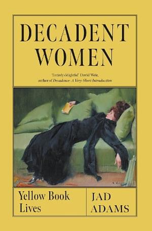 Decadent Women: Yellow Book Lives by Jad Adams