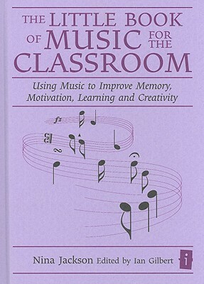 The Little Book Of Music For The Classroom: Using Music To Improve Memory, Motivation, Learning And Creativity (Independent Thinking Series) by Nina Jackson, Ian Gilbert