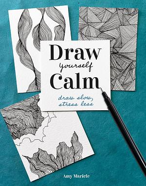 Draw Yourself Calm: Draw Slow, Stress Less by Amy Maricle, Amy Maricle