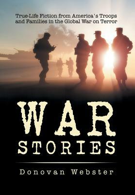 War Stories: True-Life Fiction from America's Troops and Families in the Global War on Terror by Donovan Webster