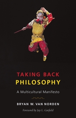 Taking Back Philosophy: A Multicultural Manifesto by Bryan W. Van Norden