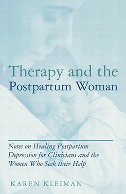 Therapy and the Postpartum Woman: Notes on Healing Postpartum Depression for Clinicians and the Women Who Seek Their Help by Karen Kleiman