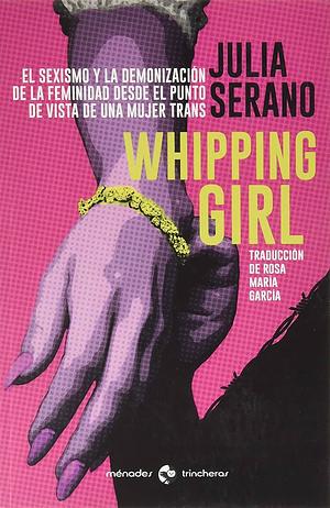 Whipping girl : el sexismo y la demonización de la feminidad desde el punto de vista de una mujer trans by Julia Serano