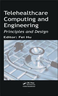 Telehealthcare Computing and Engineering: Principles and Design by Fei Hu