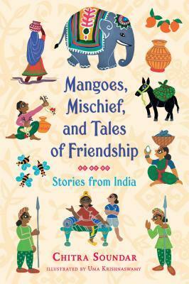 Mangoes, Mischief, and Tales of Friendship: Stories from India by Chitra Soundar, Uma Krishnaswamy