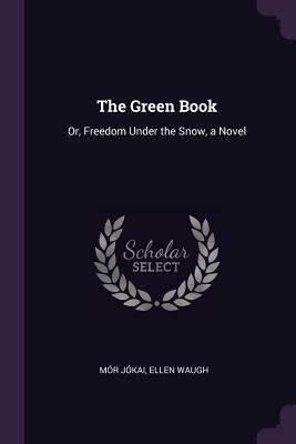 The Green Book: Or, Freedom Under the Snow, a Novel by Mór Jókai, Ellen Waugh