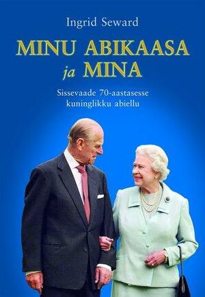 Minu abikaasa ja mina. Sissevaade 70-aastasesse kuninglikku abiellu by Ingrid Seward