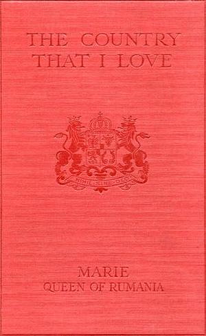 The Country that I Love: An Exile's Memories by Marie of Romania, Marie of Romania, Marie Queen of Rumania, Queen Elizabeth of Greece