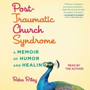 Post-Traumatic Church Syndrome: A Memoir of Humor and Healing by Reba Riley