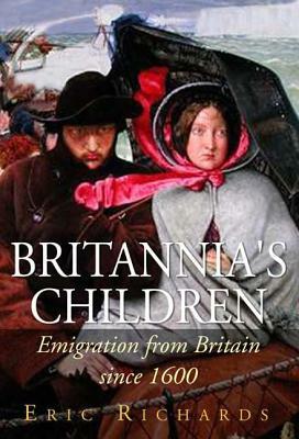 Britannia's Children: Emigration from England, Scotland, Ireland and Wales Since 1600 by Eric Richards