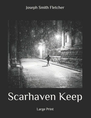 Scarhaven Keep: Large Print by Joseph Smith Fletcher