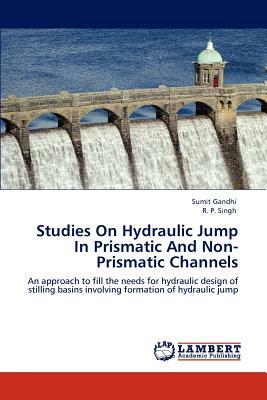 Studies on Hydraulic Jump in Prismatic and Non-Prismatic Channels by Sumit Gandhi, R. P. Singh