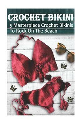 Crochet Bikini For Everyone: 5 Masterpiece Crochet Bikinis To Rock On The Beach: (Crochet Hook A, Crochet Accessories) by Alisa Hatchenson