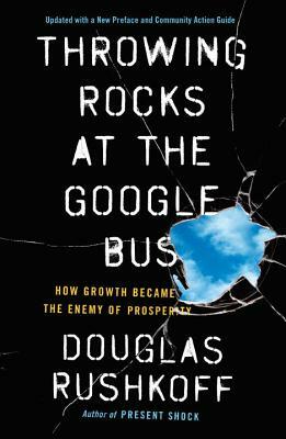 Throwing Rocks at the Google Bus: How Growth Became the Enemy of Prosperity by Douglas Rushkoff