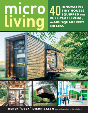 Micro Living: 40 Innovative Tiny Houses Equipped for Full-Time Living, in 400 Square Feet or Less by Derek "Deek" Diedricksen