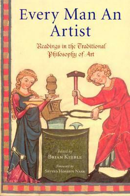 Every Man an Artist: Readings in the Traditional Philosophy of Art by Seyyed Hossein Nasr, Brian Keeble