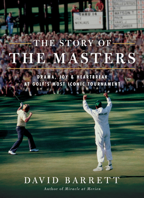 The the Story of the Masters: Drama, Joy and Heartbreak at Golf's Most Iconic Tournament by David Barrett