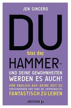 Du bist der Hammer - und deine Gewohnheiten werden es auch!: Hör endlich auf, deine Zeit zu verschwenden, und fang an, hemmungslos fantastisch zu leben by Jen Sincero