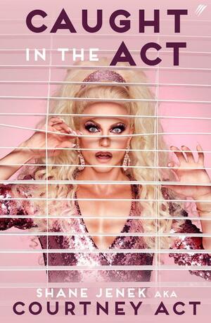 Caught in the Act: A memoir by Courtney Act by Shane Jenek