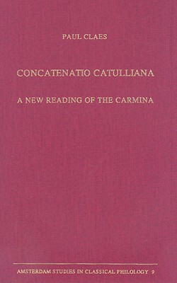Concatenatio Catulliana: A New Reading of the Carmina by Paul Claes