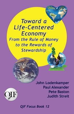 Toward a Life-Centered Economy: From the Rule of Money to the Rewards of Stewardship by Pete Baston, Paul Alexander, John Lodenkamper